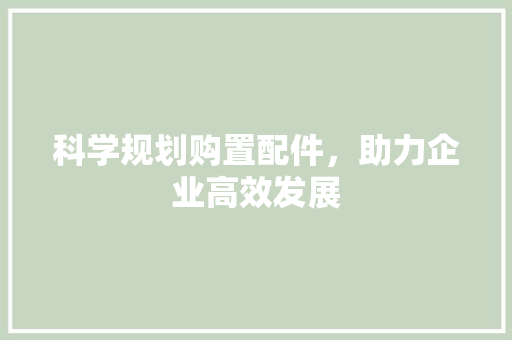 科学规划购置配件，助力企业高效发展