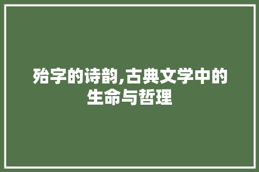 殆字的诗韵,古典文学中的生命与哲理