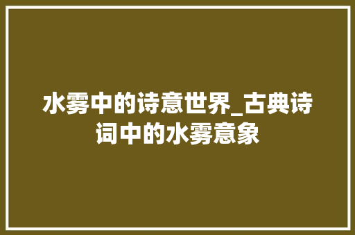 水雾中的诗意世界_古典诗词中的水雾意象 合同范本