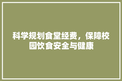 科学规划食堂经费，保障校园饮食安全与健康