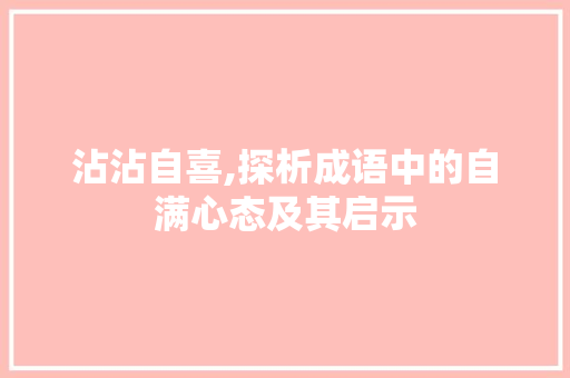 沾沾自喜,探析成语中的自满心态及其启示