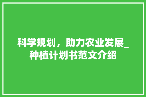 科学规划，助力农业发展_种植计划书范文介绍