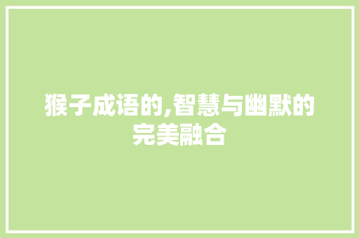 猴子成语的,智慧与幽默的完美融合