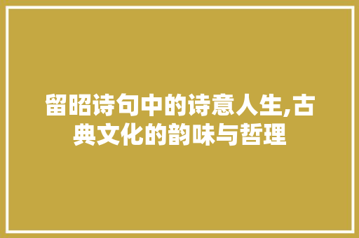 留昭诗句中的诗意人生,古典文化的韵味与哲理