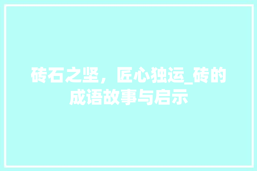 砖石之坚，匠心独运_砖的成语故事与启示