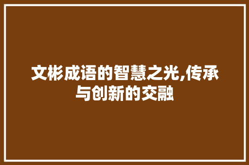 文彬成语的智慧之光,传承与创新的交融 诗词鉴赏
