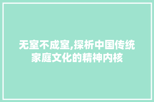 无室不成室,探析中国传统家庭文化的精神内核