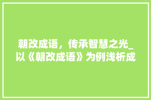 朝改成语，传承智慧之光_以《朝改成语》为例浅析成语的传承与创新
