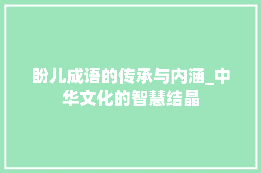盼儿成语的传承与内涵_中华文化的智慧结晶 合同范本