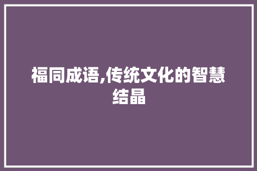 福同成语,传统文化的智慧结晶