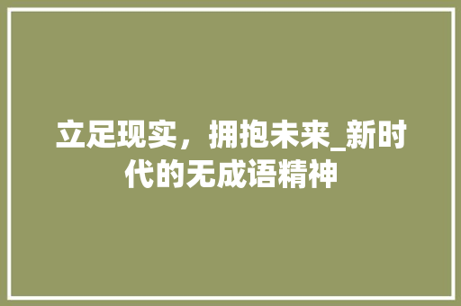 立足现实，拥抱未来_新时代的无成语精神 名人名言