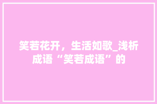 笑若花开，生活如歌_浅析成语“笑若成语”的