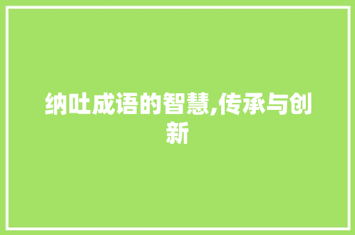 纳吐成语的智慧,传承与创新