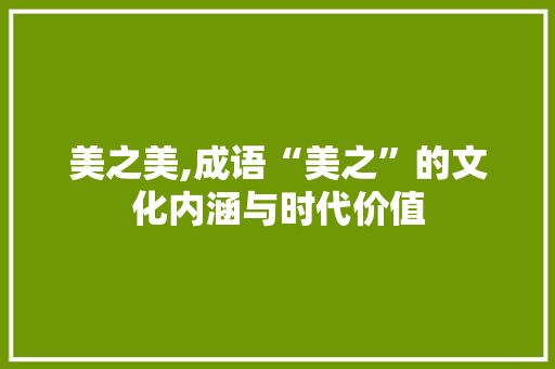美之美,成语“美之”的文化内涵与时代价值