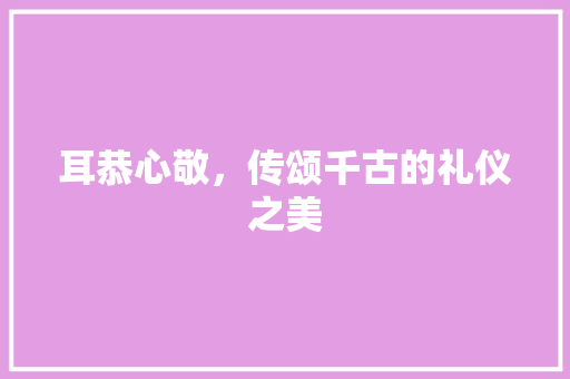 耳恭心敬，传颂千古的礼仪之美
