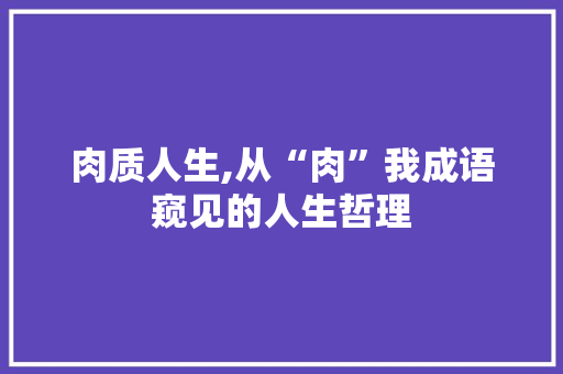 肉质人生,从“肉”我成语窥见的人生哲理