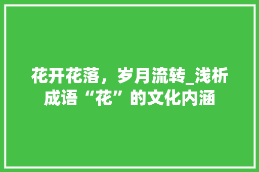 花开花落，岁月流转_浅析成语“花”的文化内涵