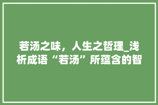 若汤之味，人生之哲理_浅析成语“若汤”所蕴含的智慧