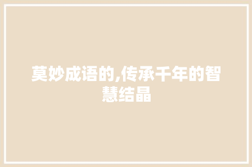 莫妙成语的,传承千年的智慧结晶