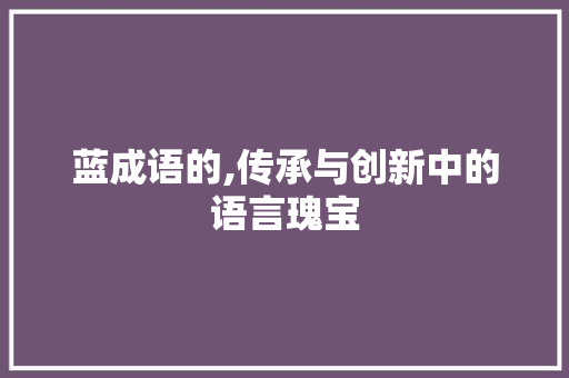 蓝成语的,传承与创新中的语言瑰宝