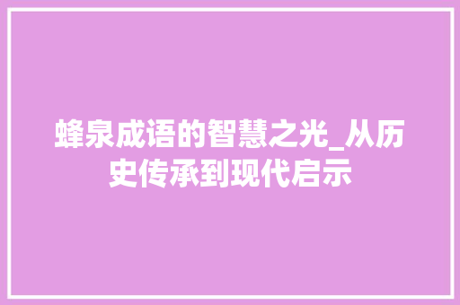 蜂泉成语的智慧之光_从历史传承到现代启示
