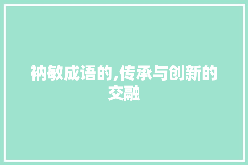 衲敏成语的,传承与创新的交融 名人名言