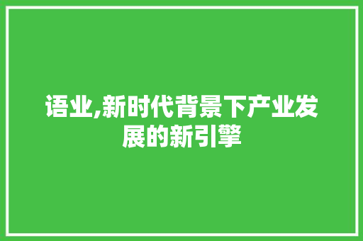 语业,新时代背景下产业发展的新引擎