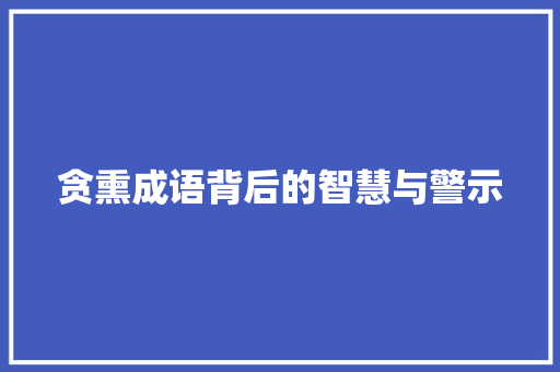 贪熏成语背后的智慧与警示 演讲稿