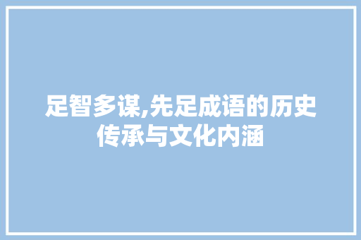 足智多谋,先足成语的历史传承与文化内涵 成语大全
