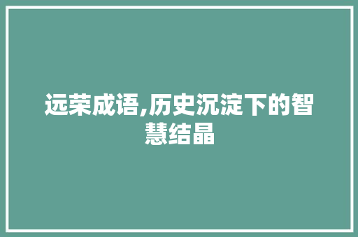 远荣成语,历史沉淀下的智慧结晶