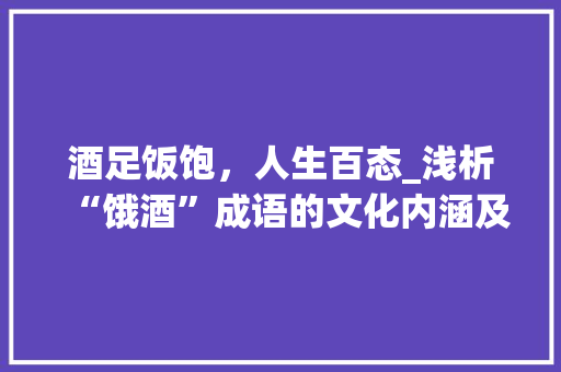 酒足饭饱，人生百态_浅析“饿酒”成语的文化内涵及其现实意义