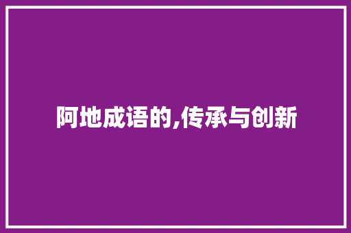 阿地成语的,传承与创新