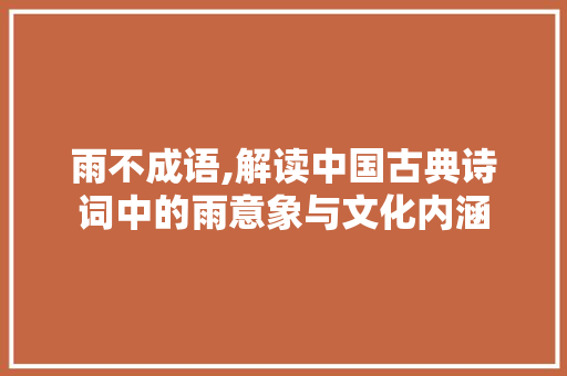 雨不成语,解读中国古典诗词中的雨意象与文化内涵