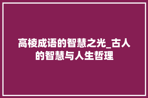 高棱成语的智慧之光_古人的智慧与人生哲理 名人名言