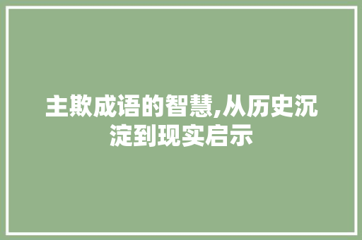 主欺成语的智慧,从历史沉淀到现实启示