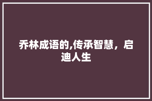 乔林成语的,传承智慧，启迪人生