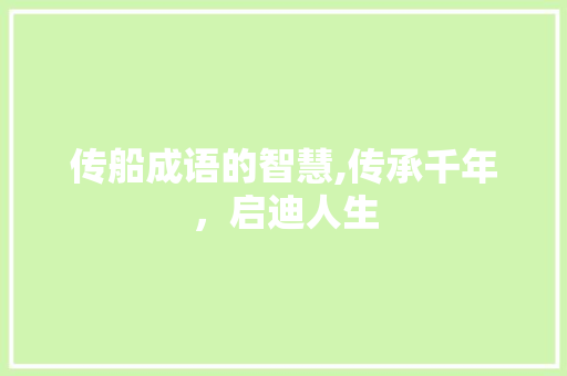 传船成语的智慧,传承千年，启迪人生 演讲稿