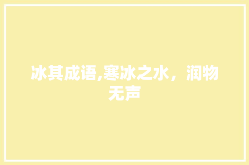 冰其成语,寒冰之水，润物无声