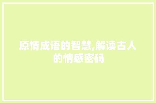 原情成语的智慧,解读古人的情感密码