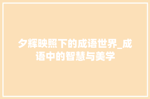 夕辉映照下的成语世界_成语中的智慧与美学