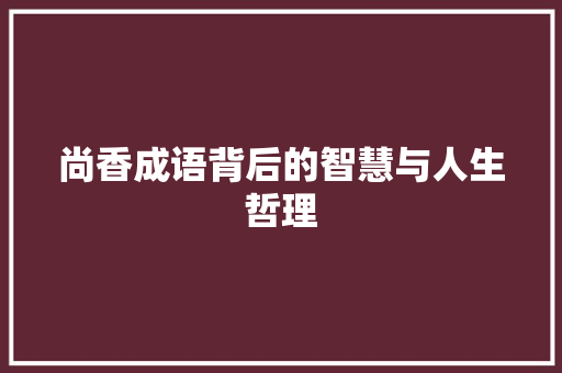 尚香成语背后的智慧与人生哲理 个人简历