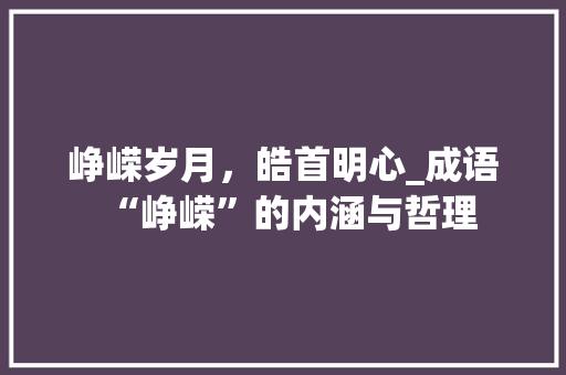 峥嵘岁月，皓首明心_成语“峥嵘”的内涵与哲理