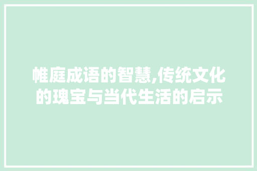 帷庭成语的智慧,传统文化的瑰宝与当代生活的启示 演讲稿