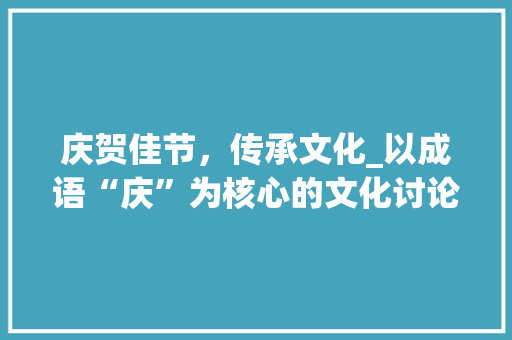 庆贺佳节，传承文化_以成语“庆”为核心的文化讨论