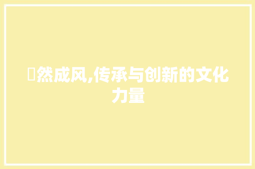 徏然成风,传承与创新的文化力量
