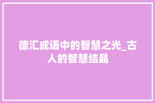 德汇成语中的智慧之光_古人的智慧结晶 个人简历