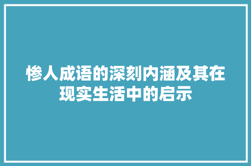 惨人成语的深刻内涵及其在现实生活中的启示 演讲稿
