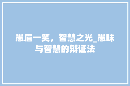 愚眉一笑，智慧之光_愚昧与智慧的辩证法