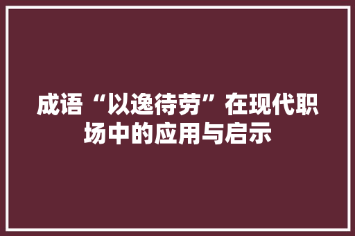 成语“以逸待劳”在现代职场中的应用与启示
