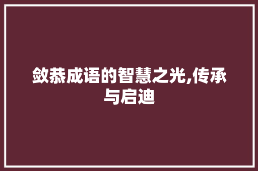 敛恭成语的智慧之光,传承与启迪